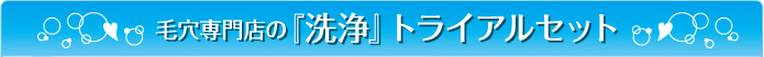 毛穴専門店の『洗浄』トライアルセット