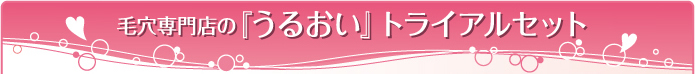 毛穴専門店の『うるおい』トライアルセット