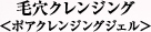 毛穴クレンジング＜ポアクレンジングジェル＞